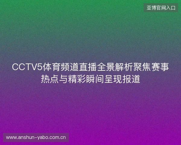 CCTV5体育频道直播全景解析聚焦赛事热点与精彩瞬间呈现报道 CCTV5体育频道直播全景解析聚焦赛事热点与精彩瞬间呈现报道