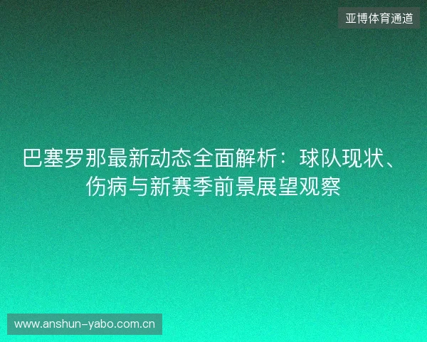 巴塞罗那最新动态全面解析:球队现状、伤病与新赛季前景展望观察 巴塞罗那最新动态全面解析:球队现状、伤病与新赛季前景展望观察