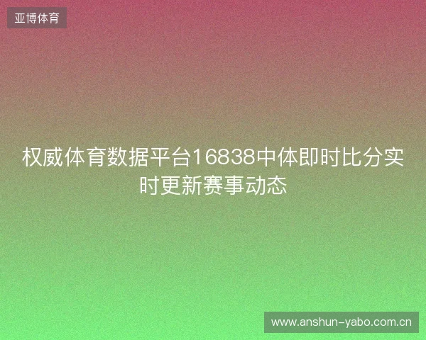 权威体育数据平台16838中体即时比分实时更新赛事动态 权威体育数据平台16838中体即时比分实时更新赛事动态