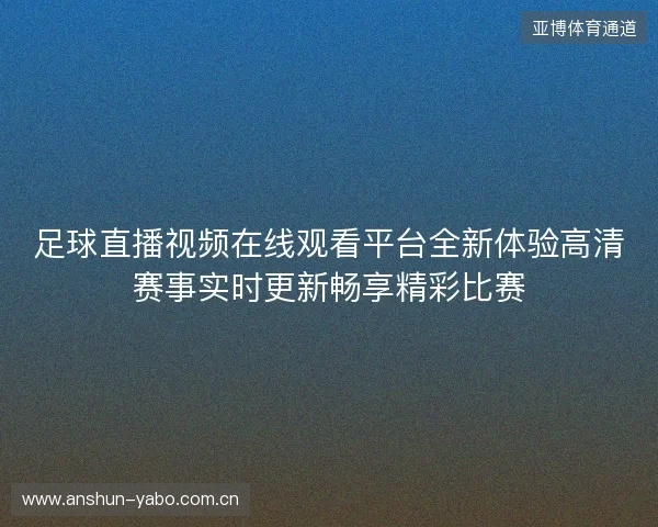 足球直播视频在线观看平台全新体验高清赛事实时更新畅享精彩比赛