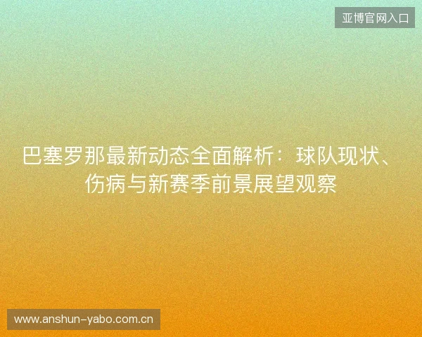巴塞罗那最新动态全面解析：球队现状、伤病与新赛季前景展望观察