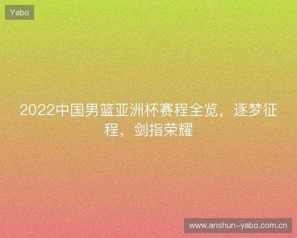2022中国男篮亚洲杯赛程全览，逐梦征程，剑指荣耀