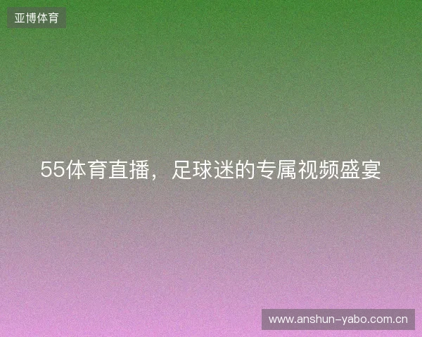 55体育直播，足球迷的专属视频盛宴