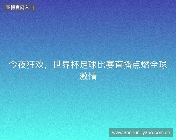 今夜狂欢，世界杯足球比赛直播点燃全球激情